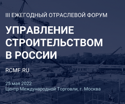 25 мая в Москве пройдет III Ежегодный отраслевой форум «Управление строительством в России. Современные практики и технологии»
