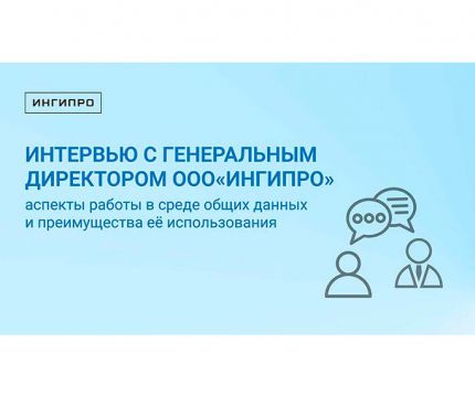 Интервью с генеральным директором ООО «Ингипро». Аспекты работы в среде общих данных и преимущества её использования
