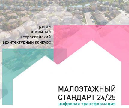 Приглашаем Вас принять участие в Третьем открытом всероссийском архитектурном конкурсе «МАЛОЭТАЖНЫЙ СТАНДАРТ 2024/25. Цифровая трансформация»