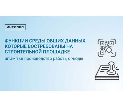 Функции среды общих данных, которые востребованы на строительной площадке: штамп «в производство работ», QR-коды