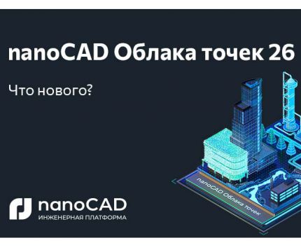 «Нанософт» представляет nanoCAD Облака точек 26 – новые инструменты и стабильность в каждой конфигурации